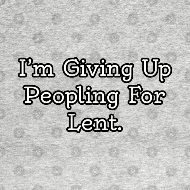 I'm giving up peopling for Lent. by Among the Leaves Apparel